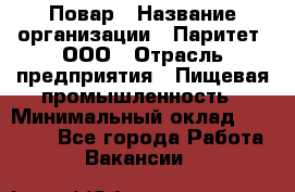 Повар › Название организации ­ Паритет, ООО › Отрасль предприятия ­ Пищевая промышленность › Минимальный оклад ­ 25 000 - Все города Работа » Вакансии   